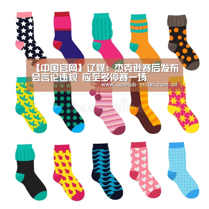 【中国官网】辽媒:杰克逊赛后发布会言论违规 应至多停赛一场(图3) 中国官网