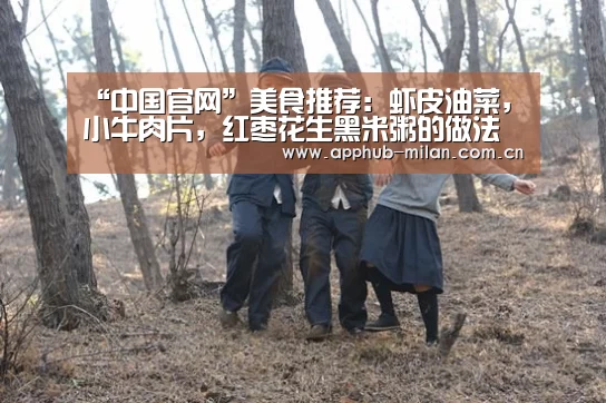 “中国官网”美食推荐:虾皮油菜,小牛肉片,红枣花生黑米粥的做法(图1) 中国官网